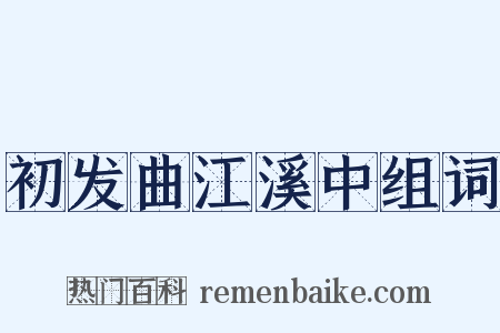 初发曲江溪中组词是什么意思的图片